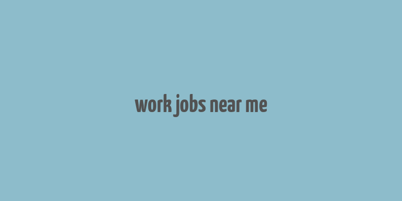 work jobs near me