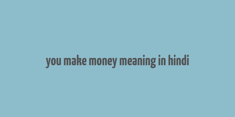 you make money meaning in hindi