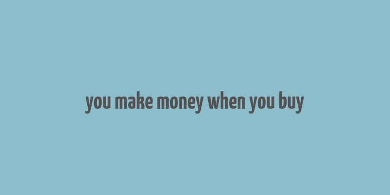 you make money when you buy