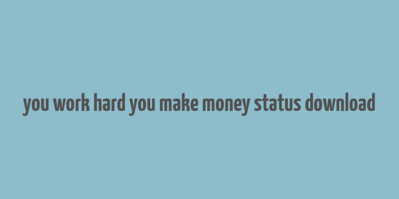 you work hard you make money status download