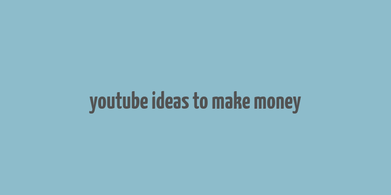 youtube ideas to make money