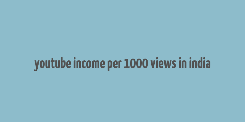 youtube income per 1000 views in india