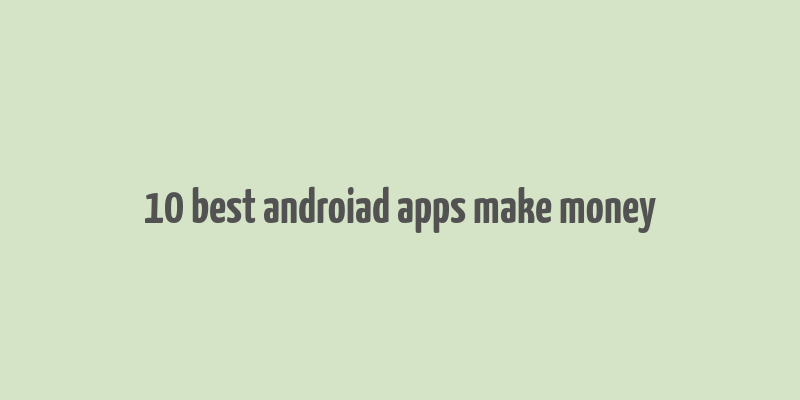 10 best androiad apps make money