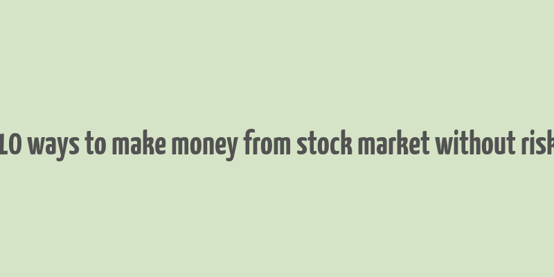 10 ways to make money from stock market without risk