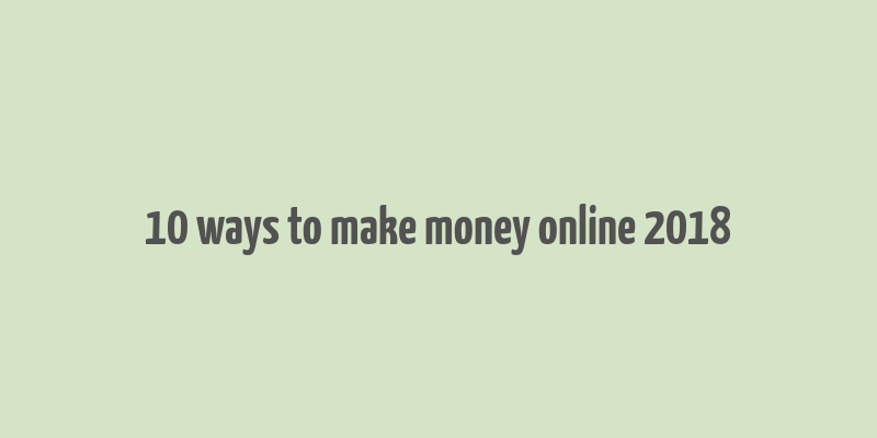 10 ways to make money online 2018