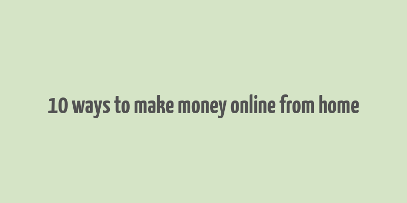 10 ways to make money online from home