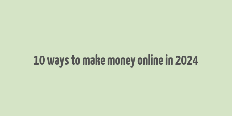 10 ways to make money online in 2024