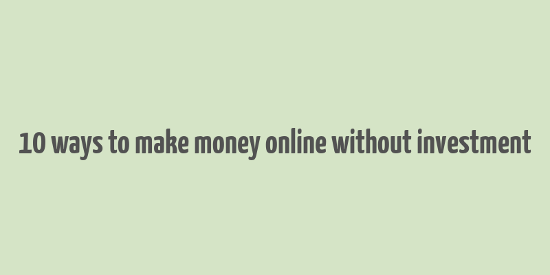 10 ways to make money online without investment