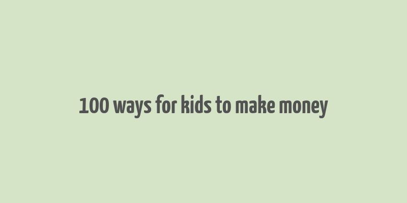 100 ways for kids to make money