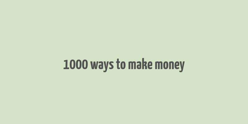 1000 ways to make money