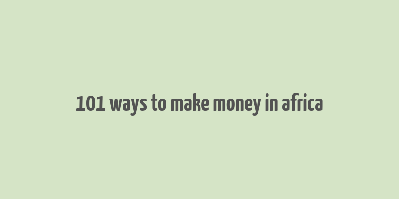 101 ways to make money in africa