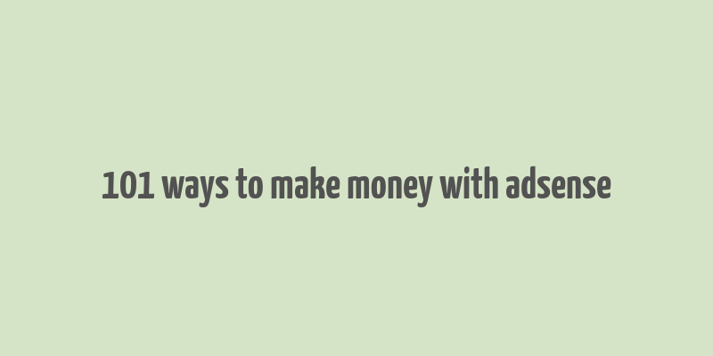 101 ways to make money with adsense