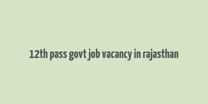 12th pass govt job vacancy in rajasthan