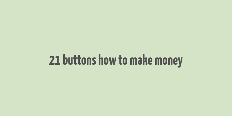 21 buttons how to make money