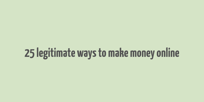 25 legitimate ways to make money online