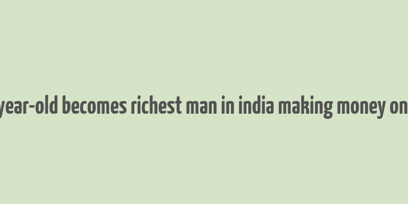 28 year-old becomes richest man in india making money online