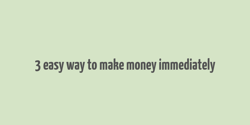 3 easy way to make money immediately