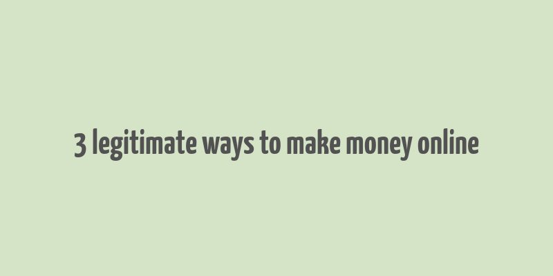 3 legitimate ways to make money online