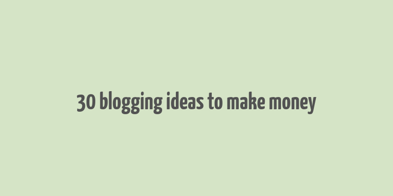 30 blogging ideas to make money