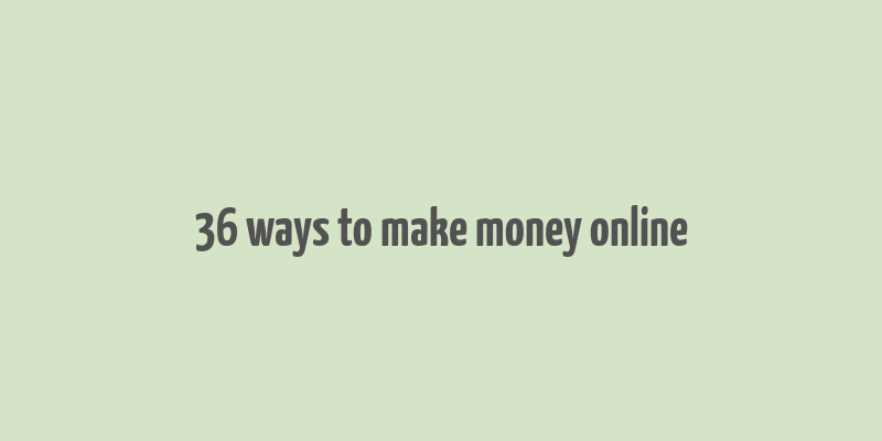 36 ways to make money online