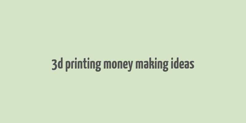 3d printing money making ideas