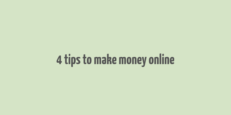 4 tips to make money online