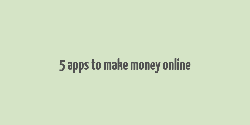 5 apps to make money online