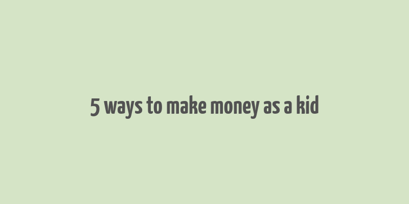 5 ways to make money as a kid