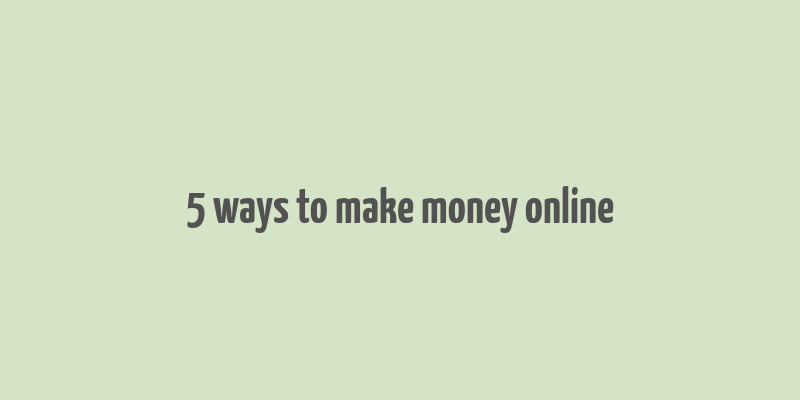 5 ways to make money online