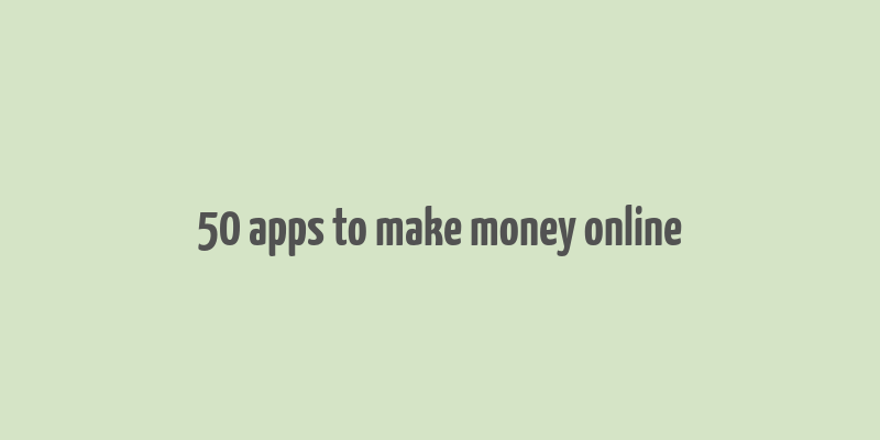 50 apps to make money online