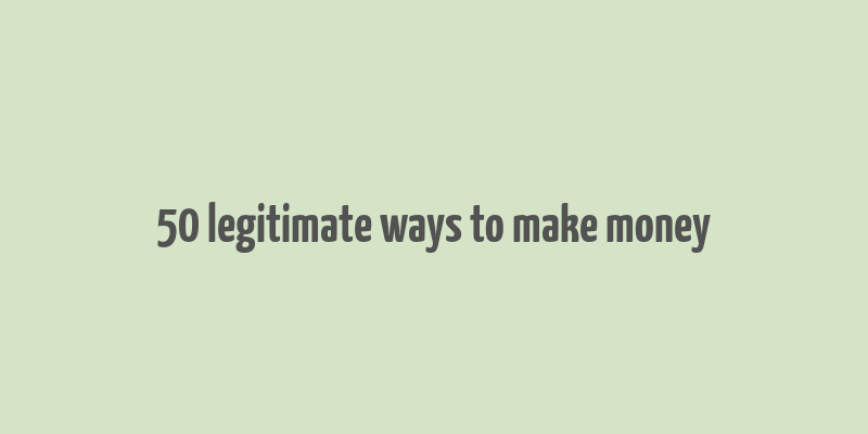 50 legitimate ways to make money