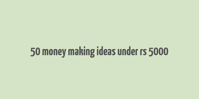 50 money making ideas under rs 5000