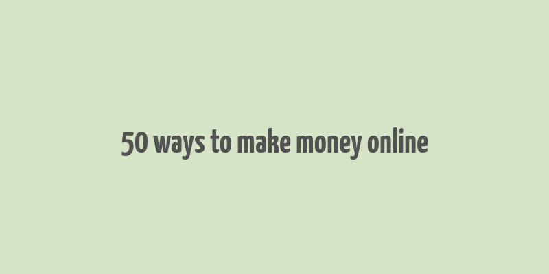 50 ways to make money online