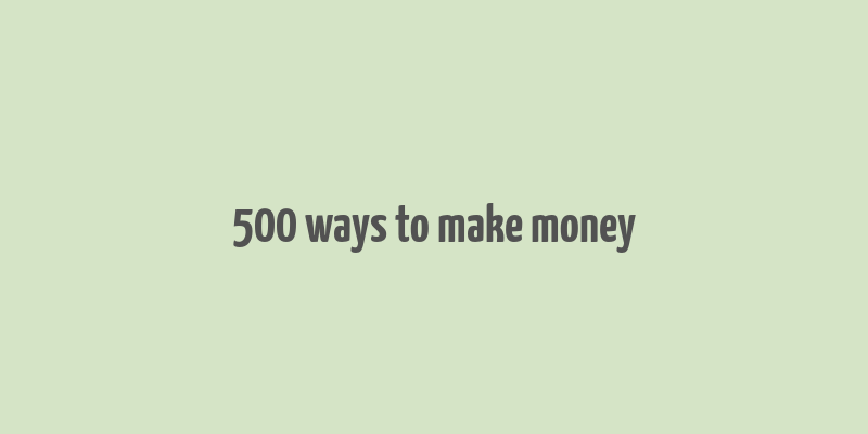 500 ways to make money