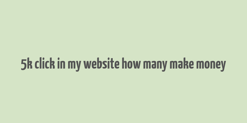 5k click in my website how many make money