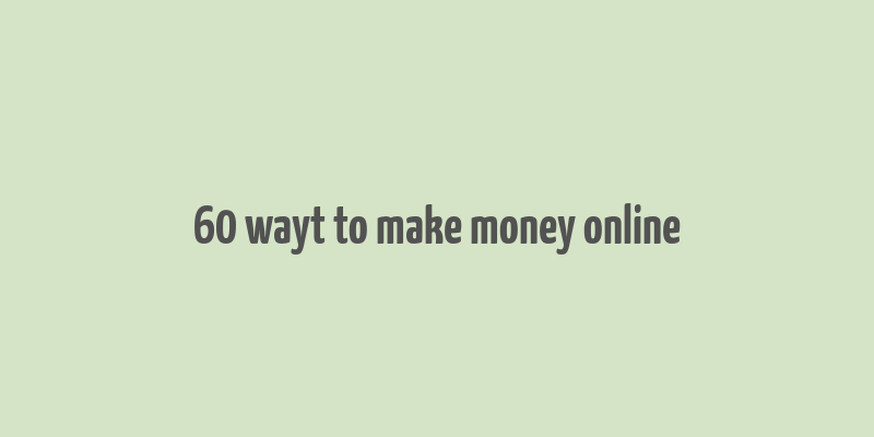 60 wayt to make money online