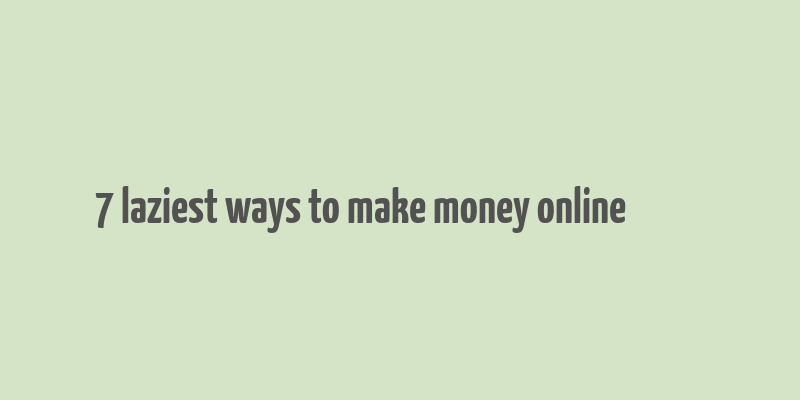 7 laziest ways to make money online تپ سواپ