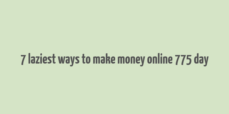 7 laziest ways to make money online 775 day