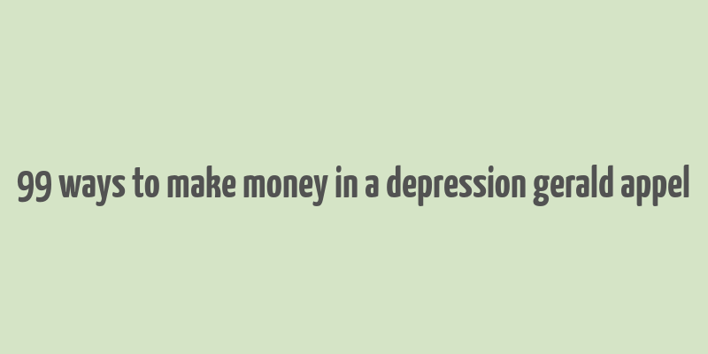 99 ways to make money in a depression gerald appel