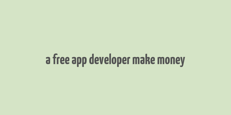 a free app developer make money