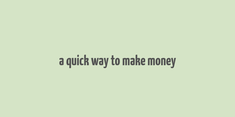 a quick way to make money