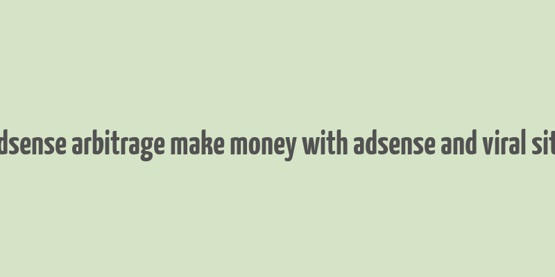 adsense arbitrage make money with adsense and viral site