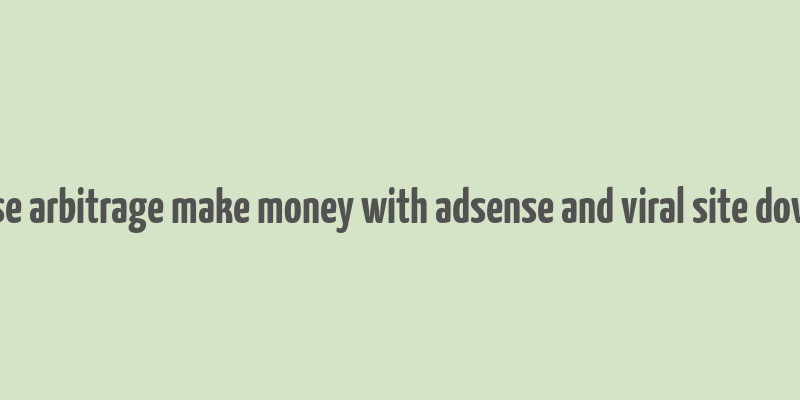 adsense arbitrage make money with adsense and viral site download