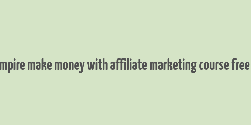 affiliate empire make money with affiliate marketing course free download