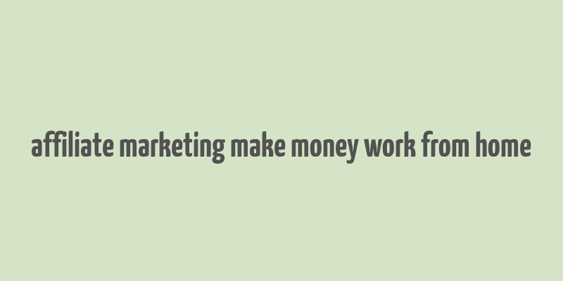 affiliate marketing make money work from home