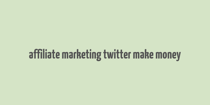 affiliate marketing twitter make money