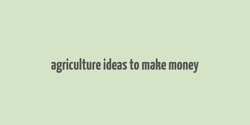 agriculture ideas to make money