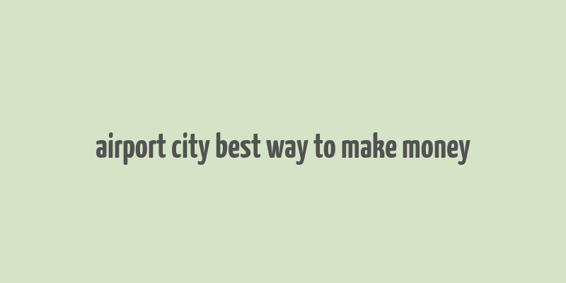 airport city best way to make money