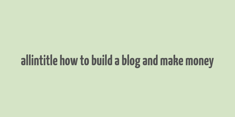 allintitle how to build a blog and make money