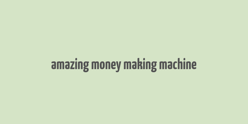 amazing money making machine